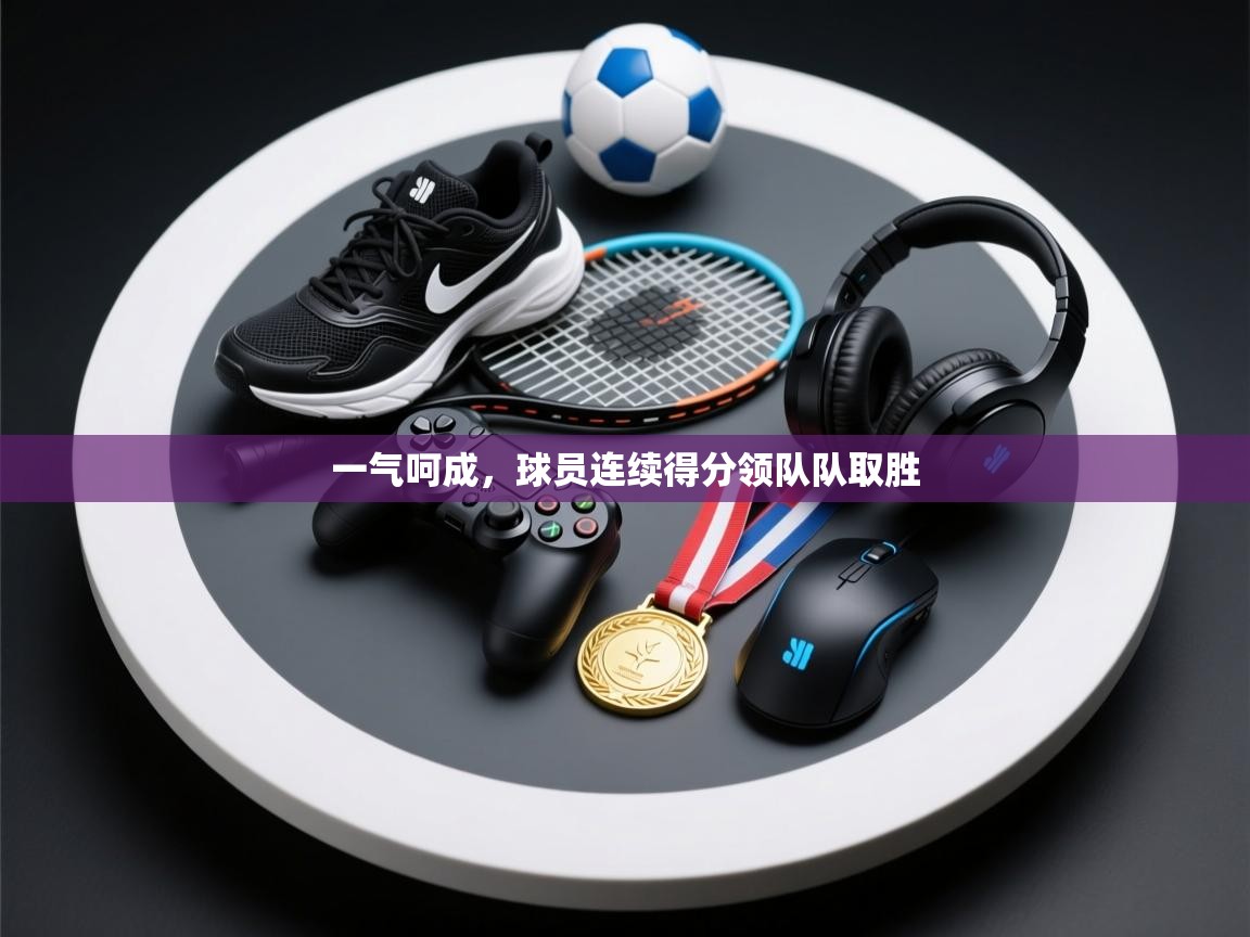 一气呵成,球员连续得分领队队取胜 第2张