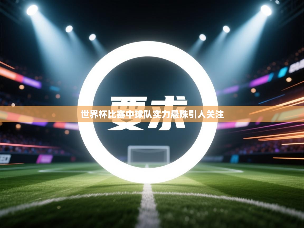 世界杯比赛中球队实力悬殊引人关注  第2张