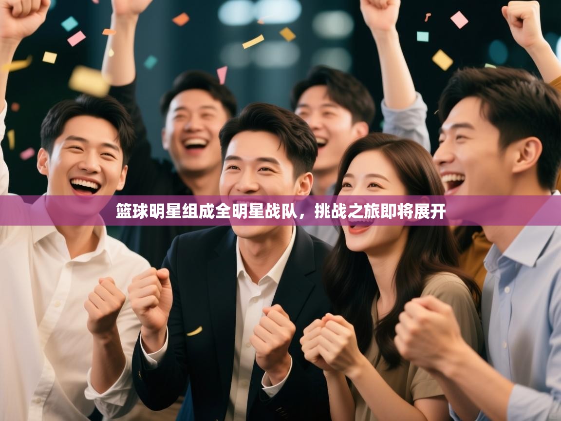 篮球明星组成全明星战队,挑战之旅即将展开 第2张