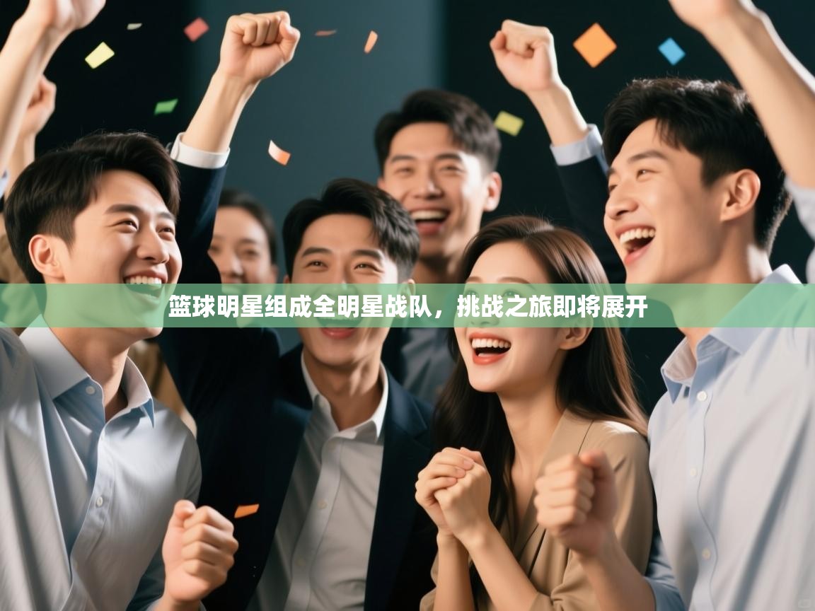 篮球明星组成全明星战队,挑战之旅即将展开 第1张