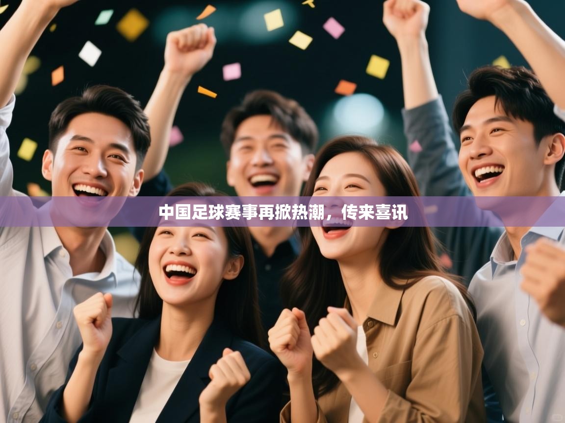 中国足球赛事再掀热潮，传来喜讯  第1张