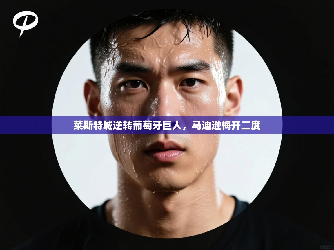 莱斯特城逆转葡萄牙巨人,马迪逊梅开二度 第1张