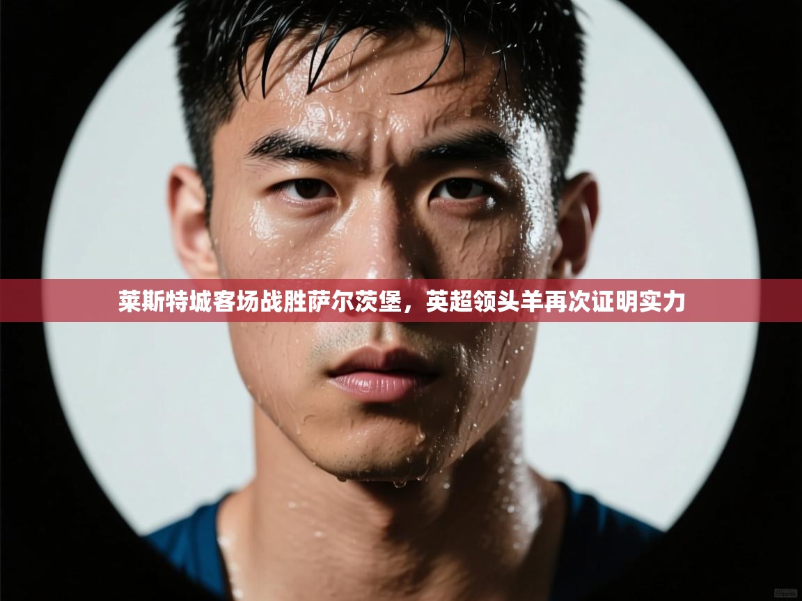 莱斯特城客场战胜萨尔茨堡，英超领头羊再次证明实力  第1张